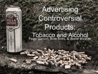 Advertising
     Controversial
       Products:
  Tobacco and&Alcohol
Paige Garson, Bree Riley, Annie Weaver
 