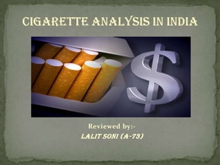 CIGARETTE Analysis IN INDIA Reviewed by:- LALIT SONI (A-73) 