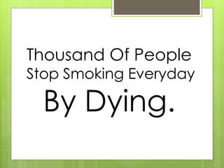 Thousand Of People
Stop Smoking Everyday
By Dying.
 