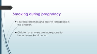 Smoking during pregnancy
 Foetal retardation and growth retardation in
the children.
 Children of smokers are more prone to
become smokers later on.
42
 