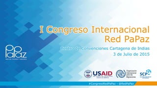 #CongresoRedPaPaz - @RedPaPaz
I Congreso Internacional
Red PaPaz
Centro de Convenciones Cartagena de Indias
3 de Julio de 2015
#CongresoRedPaPaz - @RedPaPaz
 