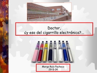 Doctor,
¿y eso del cigarrillo electrónico?...
Marga Ruiz Pacheco
29-5-14
 