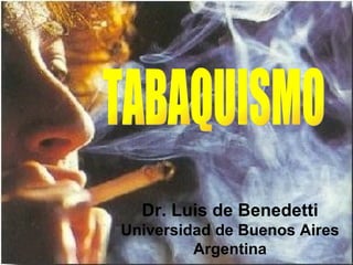 TABAQUISMO Dr. Luis de Benedetti Universidad de Buenos Aires Argentina 