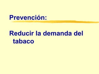 Prevención: Reducir la demanda del  tabaco 