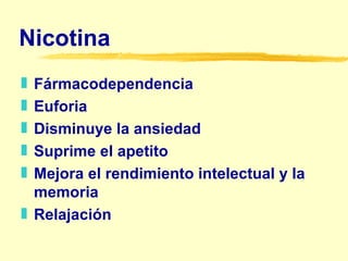 Nicotina Fármacodependencia Euforia Disminuye la ansiedad Suprime el apetito Mejora el rendimiento intelectual y la memoria Relajación 