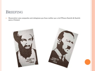 BRIEFING
   Desenvolver uma campanha anti-tabagismo que fosse melhor que a da F/Nazca Saatchi & Saatchi
    para a Unimed.
 