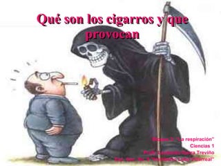 Qué son los cigarros y que provocan Bloque 3: “La respiración” Ciencias 1 Profr. Leobardo Ibarra Treviño Esc. Sec. No. 9 “Humberto Lobo Villarreal” 