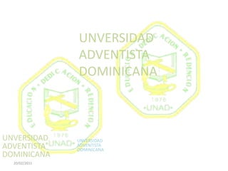 UNVERSIDAD ADVENTISTA DOMINICANA UNVERSIDAD ADVENTISTA DOMINICANA UNVERSIDAD ADVENTISTA DOMINICANA 20/02/2011 