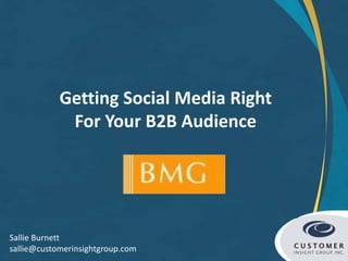 Getting Social Media Right
             For Your B2B Audience




Sallie Burnett
sallie@customerinsightgroup.com
 