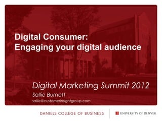 Digital Consumer:
Engaging your digital audience
                                      1




    Digital Marketing Summit 2012
    Sallie Burnett
    sallie@customerinsightgroup.com
 