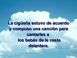 La cigüeña estuvo de acuerdo y compuso una canción para cantarles a   los bebés de la cesta delantera. 