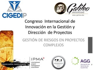 Congreso Internacional de 
Innovación en la Gestión y 
Dirección de Proyectos 
GESTIÓN DE RIESGOS EN PROYECTOS 
1 
COMPLEJOS 
 