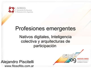 Profesiones emergentes Nativos digitales, Inteligencia colectiva y arquitecturas de participaci ón   Alejandro Piscitelli www.filosofitis.com.ar 