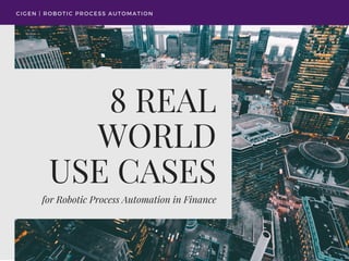 8 REAL
WORLD
USE CASES
for Robotic Process Automation in Finance
CIGEN | ROBOTIC PROCESS AUTOMATION
 