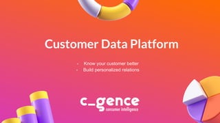 Customer Data Platform
- Know your customer better
- Build personalized relations
1
 