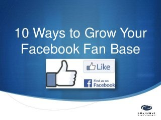 10 Ways to Grow Your
Facebook Fan Base

S

 