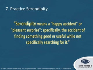 7. Practice Serendipity
© Customer Insight Group, Inc. All rights reserved. * www.customerinsightgroup.com • +1 303.422.9758
 