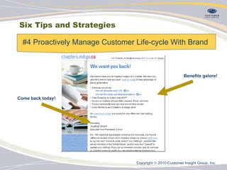 Six Tips and Strategies #4 Proactively Manage Customer Life-cycle With Brand  Come back today! Benefits galore! Copyright    2010 Customer Insight Group, Inc.   