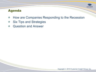 Agenda How are Companies Responding to the Recession Six Tips and Strategies Question and Answer Copyright    2010 Customer Insight Group, Inc.   