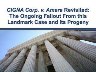 CIGNA Corp. v. Amara Revisited:
The Ongoing Fallout From this
Landmark Case and Its Progeny
 