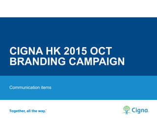 CIGNA HK 2015 OCT
BRANDING CAMPAIGN
Communication items
 
