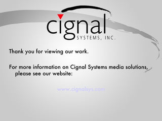 Thank you for viewing our work. For more information on Cignal Systems media solutions, please see our website: www.cignalsys.com 