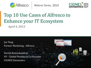 Top 10 Use Cases of Alfresco to
Enhance your IT Ecosystem
April 4, 2013
Joe Tong
Partner Marketing - Alfresco
Harish Ramachandran
VP – Global Presales & Co-Founder
CIGNEX Datamatics
 