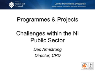 Programmes & Projects
Challenges within the NI
Public Sector
Des Armstrong
Director, CPD
 