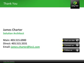 Thank You




James Charter
Solution Architect

Main: 403.515.6900
Direct: 403.515.3331
Email: james.charter@lvs1.com
 