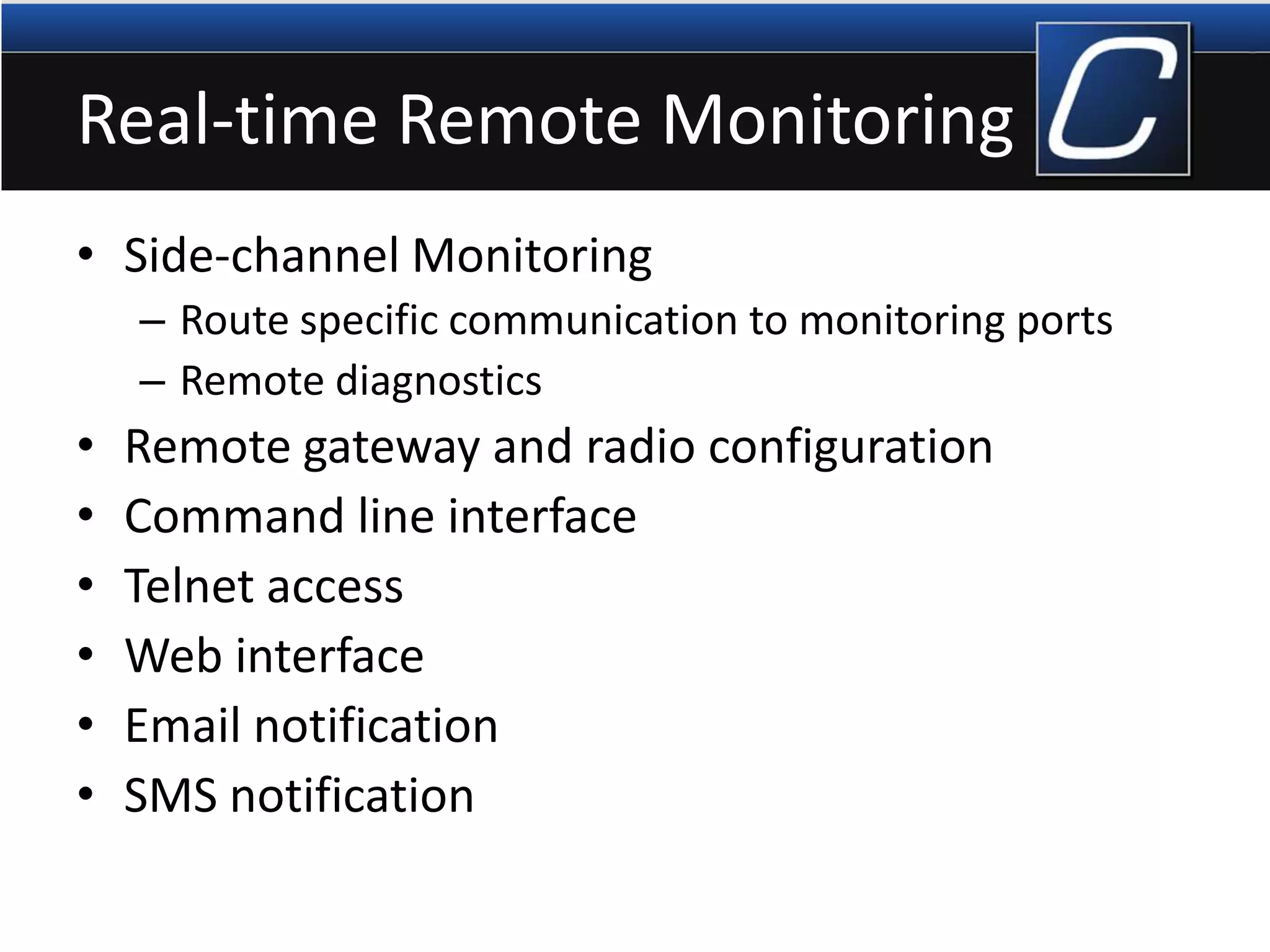 Real-time Remote Monitoring
• Side-channel Monitoring
– Route specific communication to monitoring ports
– Remote diagnostics
• Remote gateway and radio configuration
• Command line interface
• Telnet access
• Web interface
• Email notification
• SMS notification
 