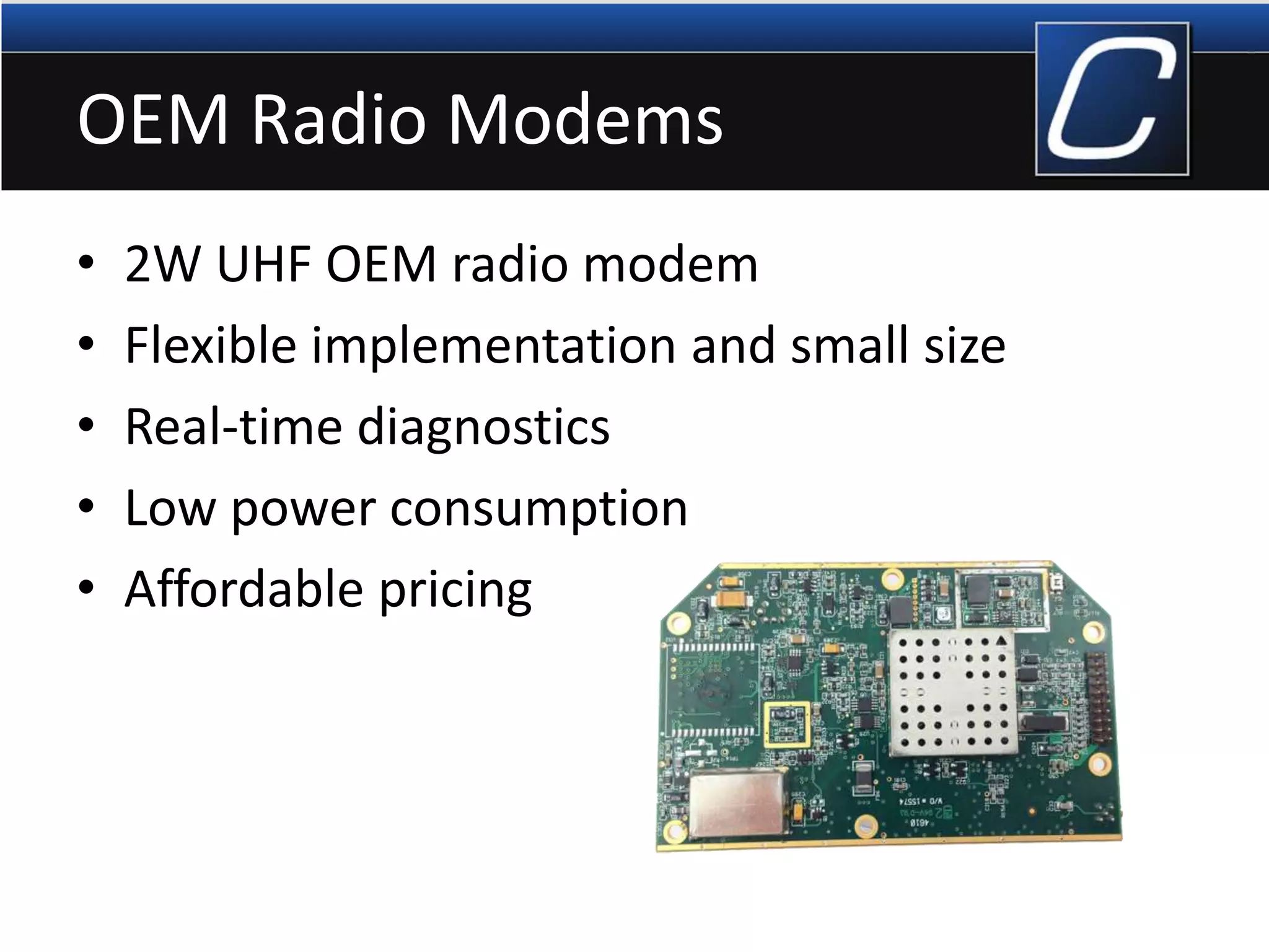 OEM Radio Modems
• 2W UHF OEM radio modem
• Flexible implementation and small size
• Real-time diagnostics
• Low power consumption
• Affordable pricing
 