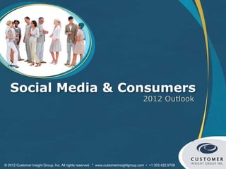Social Media & Consumers
                                                                                     2012 Outlook




© 2012 Customer Insight Group, Inc. All rights reserved. * www.customerinsightgroup.com • +1 303.422.9758
 