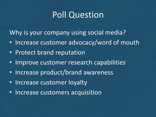 Poll Question
Why is your company using social media?
• Increase customer advocacy/word of mouth
• Protect brand reputation
• Improve customer research capabilities
• Increase product/brand awareness
• Increase customer loyalty
• Increase customers acquisition
 
