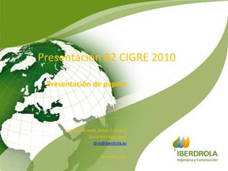 Presentación B2 CIGRE 2010 Presentación de papers Valencia-Alicante, Bilbao y Madrid David Rico Rodríguez drro@iberdrola.es Noviembre 2010 