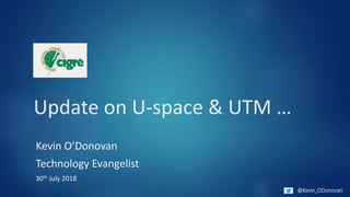 @Kevin_ODonovan
Update on U-space & UTM …
Kevin O’Donovan
Technology Evangelist
30th July 2018
 