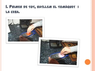 1. PRIMER DE TOT, RATLLEM EL TOMÀQUET   I
LA CEBA.
 