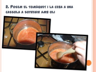 2. POSEM EL TOMÀQUET I LA   CEBA A UNA
CASSOLA A SOFREGIR AMB OLI
 