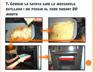 7. COBRIM LA SAFATA AMB LA MOZZARELA
RATLLADA I HO POSEM AL FORN DURANT 20
MINUTS
 