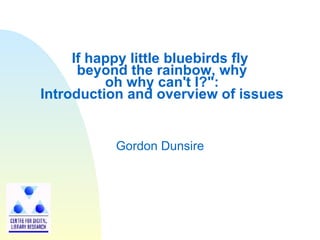 If happy little bluebirds fly  beyond the rainbow, why  oh why can't I?&quot;:  Introduction and overview of issues Gordon Dunsire 