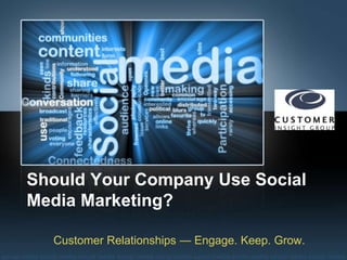 Should Your Company Use Social
Media Marketing?
Customer Relationships — Engage. Keep. Grow.
 