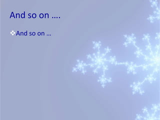 And so on ….
And so on …
 