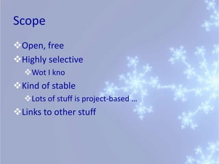 Scope
Open, free
Highly selective
  Wot I kno
Kind of stable
  Lots of stuff is project-based …
Links to other stuff
 