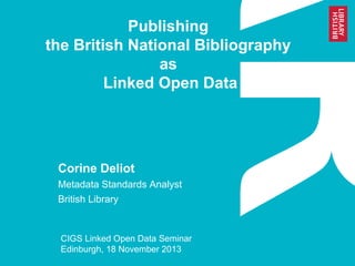 Publishing
the British National Bibliography
as
Linked Open Data

Corine Deliot
Metadata Standards Analyst
British Library

CIGS Linked Open Data Seminar
Edinburgh, 18 November 2013

 
