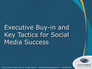 Executive Buy-in and
   Key Tactics for Social
   Media Success


© 2012 Customer Insight Group, Inc. All rights reserved. * www.customerinsightgroup.com • +1 303.422.9758
 