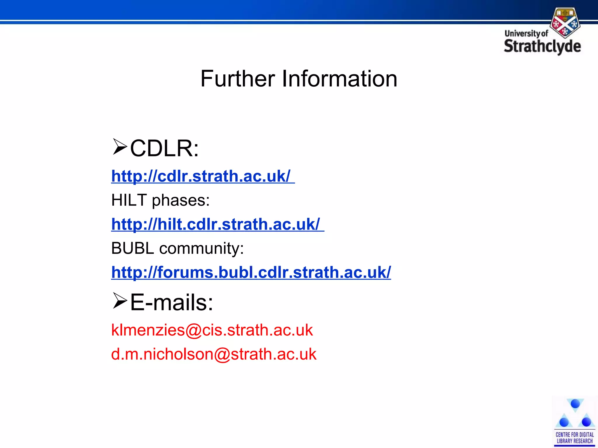 Further Information CDLR:  http://cdlr.strath.ac.uk/  HILT phases:  http://hilt.cdlr.strath.ac.uk/  BUBL community: http://forums.bubl.cdlr.strath.ac.uk/ E-mails:  klmenzies@cis.strath.ac.uk  d.m.nicholson@strath.ac.uk  