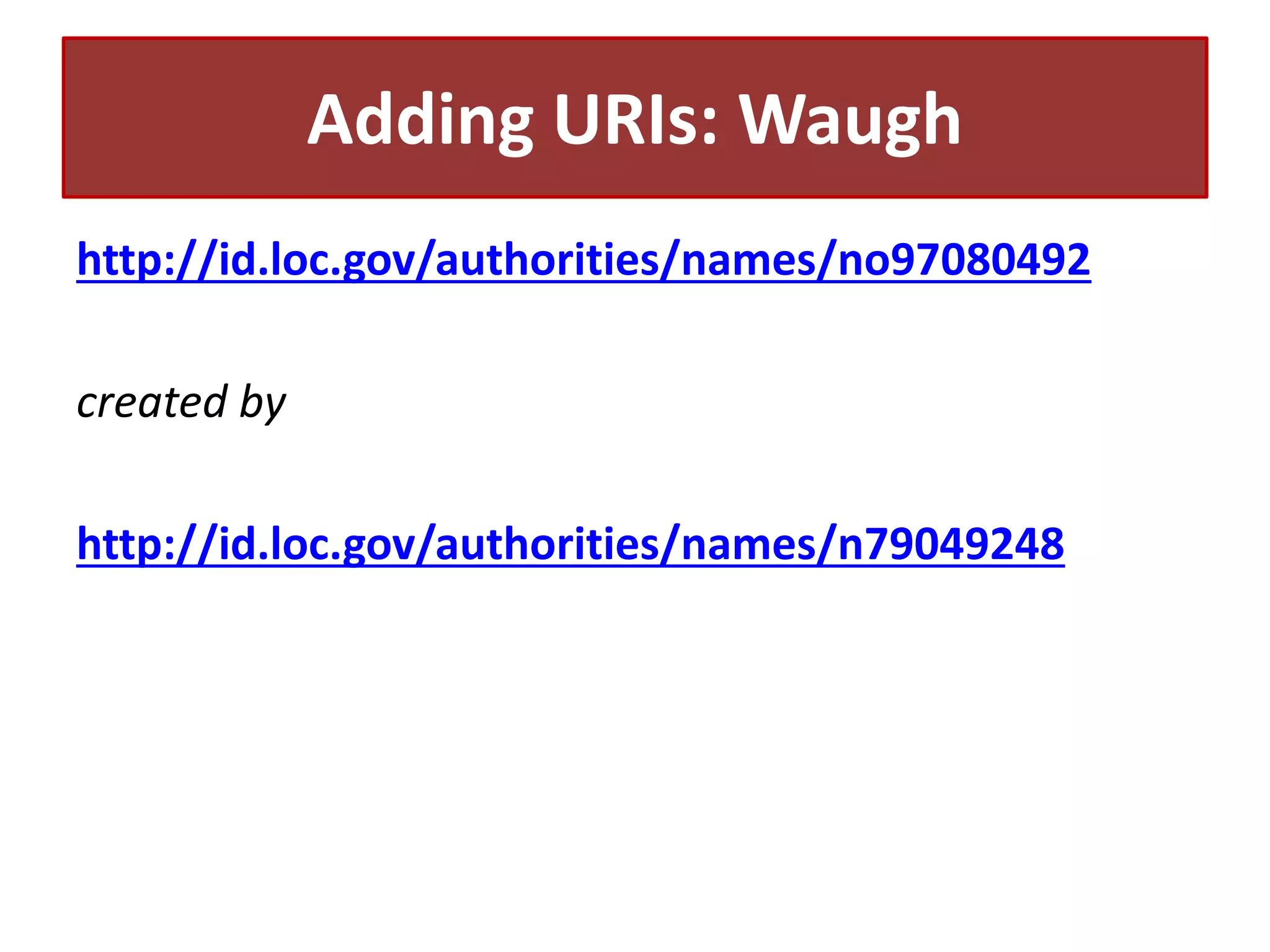 Adding URIs: Waugh
http://id.loc.gov/authorities/names/no97080492
created by
http://id.loc.gov/authorities/names/n79049248

 