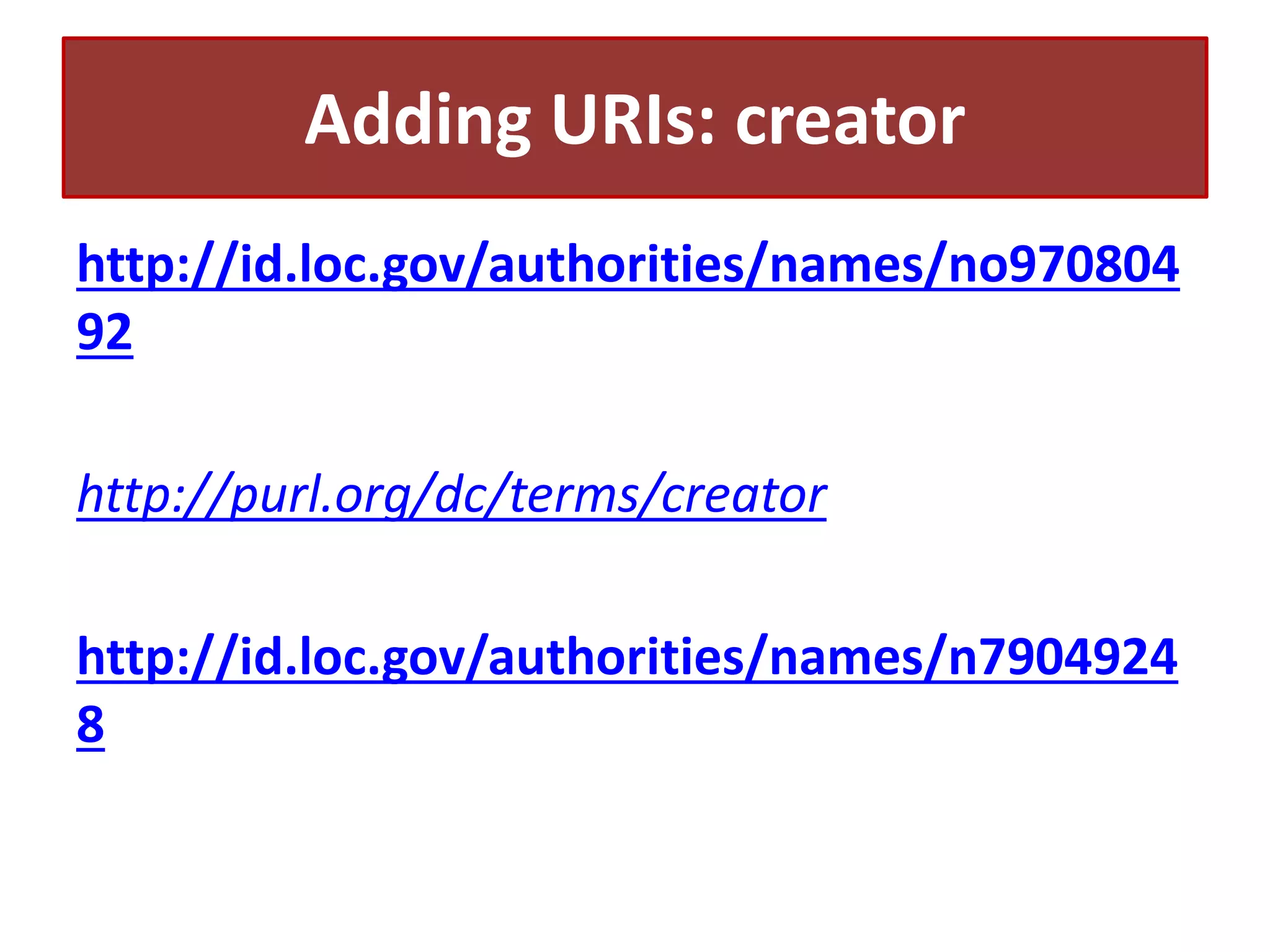 Adding URIs: creator
http://id.loc.gov/authorities/names/no970804
92
http://purl.org/dc/terms/creator
http://id.loc.gov/authorities/names/n7904924
8

 