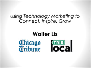 Using Technology Marketing to
    Connect. Inspire. Grow

         Walter Lis
 