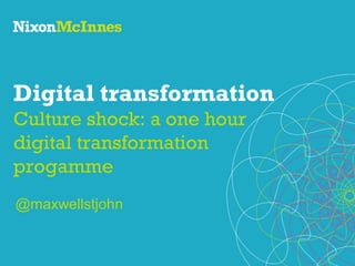 Digital transformation
Culture shock: a one hour
digital transformation
progamme
@maxwellstjohn

 