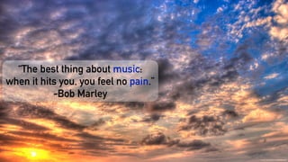 https://www.ﬂickr.com/photos/14012859@N08/2376595000/
“The best thing about music:
when it hits you, you feel no pain.”
-Bob Marley
 